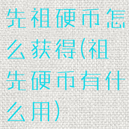 先祖硬币怎么获得(祖先硬币有什么用)