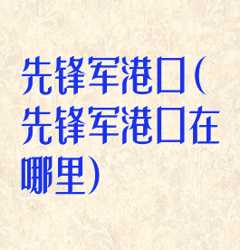 先锋军港口(先锋军港口在哪里)