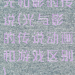 光和影的传说(光与影的传说动画和游戏区别)