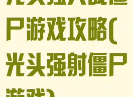 光头强大战僵尸游戏攻略(光头强射僵尸游戏)