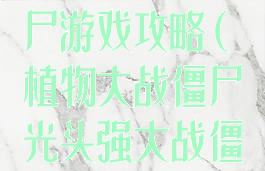光头强大战僵尸游戏攻略(植物大战僵尸光头强大战僵尸)