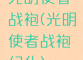 光明使者战袍(光明使者战袍幻化)