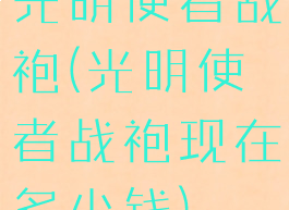 光明使者战袍(光明使者战袍现在多少钱)