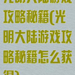 光明大陆游戏攻略秘籍(光明大陆游戏攻略秘籍怎么获得)