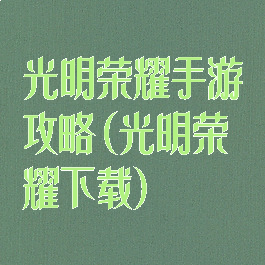 光明荣耀手游攻略(光明荣耀下载)