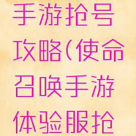 光荣使命手游抢号攻略(使命召唤手游体验服抢号)