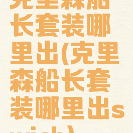 克里森船长套装哪里出(克里森船长套装哪里出swich)