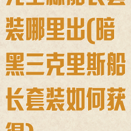 克里森船长套装哪里出(暗黑三克里斯船长套装如何获得)