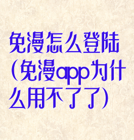 免漫怎么登陆(免漫app为什么用不了了)