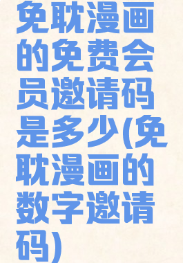 免耽漫画的免费会员邀请码是多少(免耽漫画的数字邀请码)