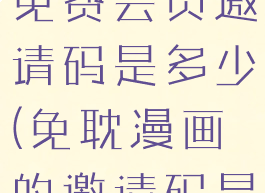 免耽漫画的免费会员邀请码是多少(免耽漫画的邀请码是什么?)