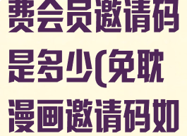 免耽漫画的免费会员邀请码是多少(免耽漫画邀请码如何填写)