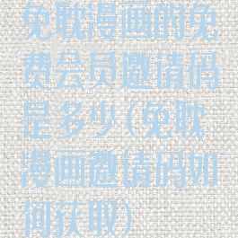 免耽漫画的免费会员邀请码是多少(免耽漫画邀请码如何获取)