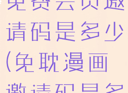 免耽漫画的免费会员邀请码是多少(免耽漫画邀请码是多人少)