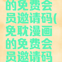 免耽漫画的免费会员邀请码(免耽漫画的免费会员邀请码是多少)