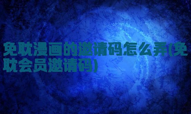 免耽漫画的邀请码怎么弄(免耽会员邀请码)