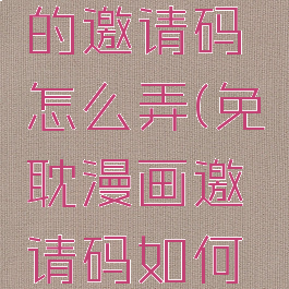 免耽漫画的邀请码怎么弄(免耽漫画邀请码如何填写)