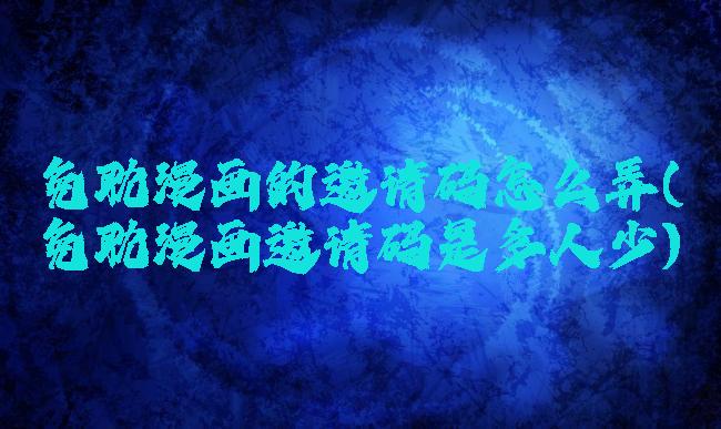 免耽漫画的邀请码怎么弄(免耽漫画邀请码是多人少)