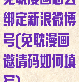 免耽漫画怎么绑定新浪微博号(免耽漫画邀请码如何填写)