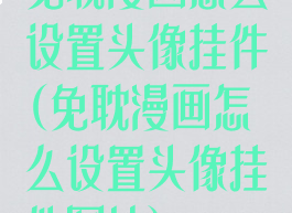 免耽漫画怎么设置头像挂件(免耽漫画怎么设置头像挂件图片)