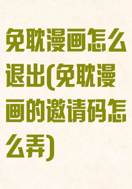 免耽漫画怎么退出(免耽漫画的邀请码怎么弄)