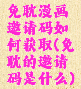 免耽漫画邀请码如何获取(免耽的邀请码是什么)