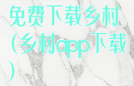 免费下载乡村(乡村app下载)