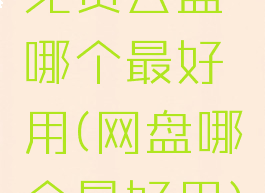 免费云盘哪个最好用(网盘哪个最好用)