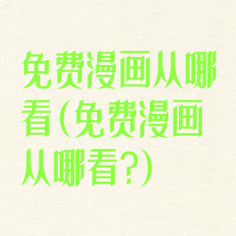 免费漫画从哪看(免费漫画从哪看?)