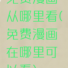 免费漫画从哪里看(免费漫画在哪里可以看)