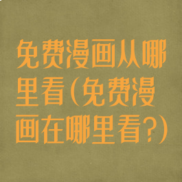 免费漫画从哪里看(免费漫画在哪里看?)