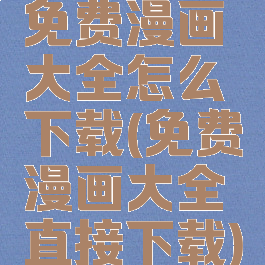 免费漫画大全怎么下载(免费漫画大全直接下载)