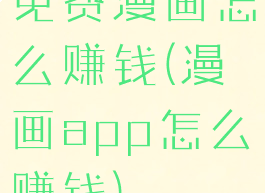 免费漫画怎么赚钱(漫画app怎么赚钱)