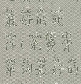 免费背单词最好的软件(免费背单词最好的软件排名)