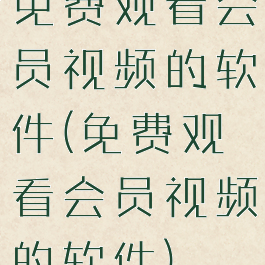 免费观看会员视频的软件(免费观看会员视频的软件)