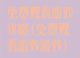 免费观看游戏攻略(免费观看游戏游戏)