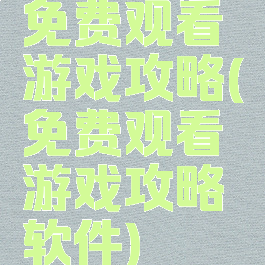 免费观看游戏攻略(免费观看游戏攻略软件)