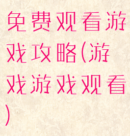 免费观看游戏攻略(游戏游戏观看)
