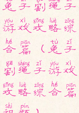 兔子割绳子游戏攻略综合篇(兔子割绳子游戏攻略综合篇视频)