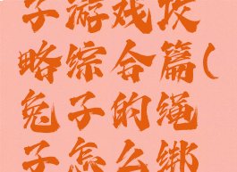 兔子割绳子游戏攻略综合篇(兔子的绳子怎么绑视频教程)