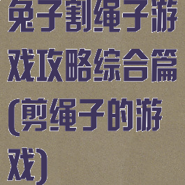 兔子割绳子游戏攻略综合篇(剪绳子的游戏)