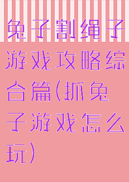 兔子割绳子游戏攻略综合篇(抓兔子游戏怎么玩)