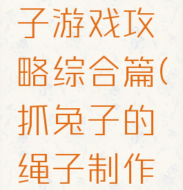 兔子割绳子游戏攻略综合篇(抓兔子的绳子制作方法)