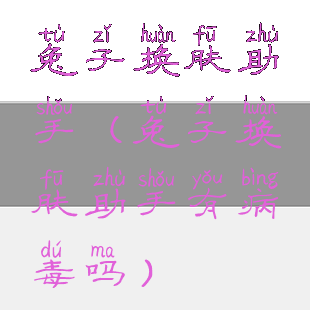 兔子换肤助手(兔子换肤助手有病毒吗)