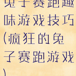 兔子赛跑趣味游戏技巧(疯狂的兔子赛跑游戏)