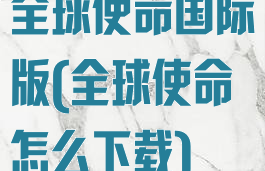 全球使命国际版(全球使命怎么下载)