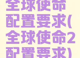 全球使命配置要求(全球使命2配置要求)