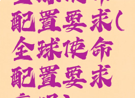 全球使命配置要求(全球使命配置要求高吗)