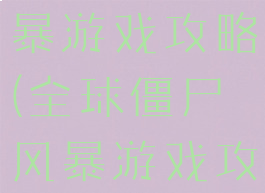全球僵尸风暴游戏攻略(全球僵尸风暴游戏攻略视频)