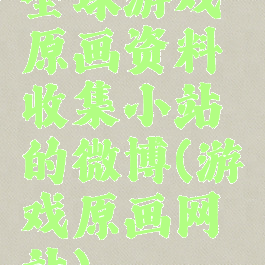 全球游戏原画资料收集小站的微博(游戏原画网站)